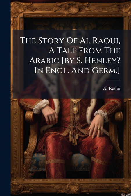 The Story Of Al Raoui, A Tale From The Arabic [by S. Henley? In Engl. And Germ.]