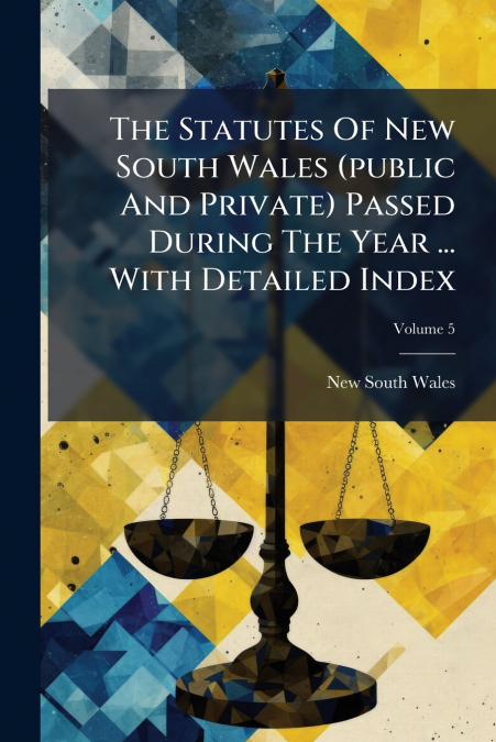 The Statutes Of New South Wales (public And Private) Passed During The Year ... With Detailed Index; Volume 5
