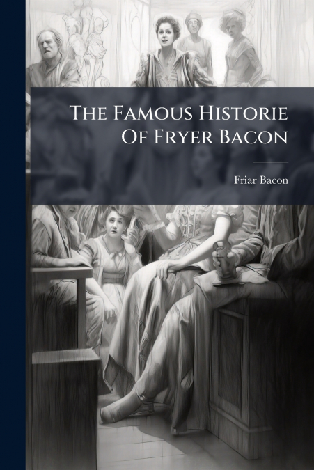 The Famous Historie Of Fryer Bacon