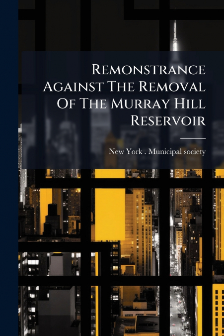 Remonstrance Against The Removal Of The Murray Hill Reservoir