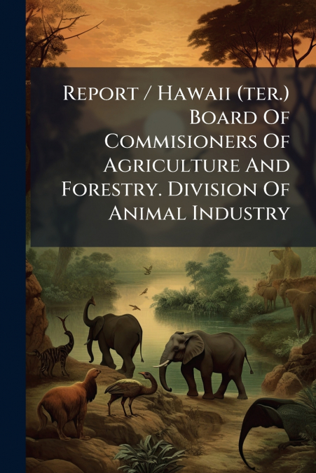 Report / Hawaii (ter.) Board Of Commisioners Of Agriculture And Forestry. Division Of Animal Industry