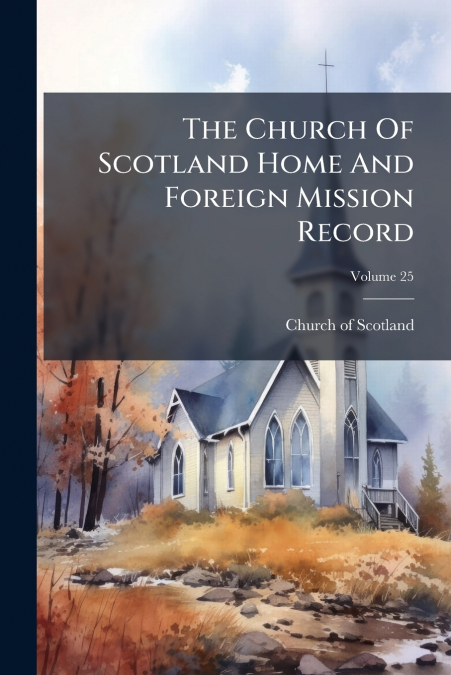 The Church Of Scotland Home And Foreign Mission Record; Volume 25
