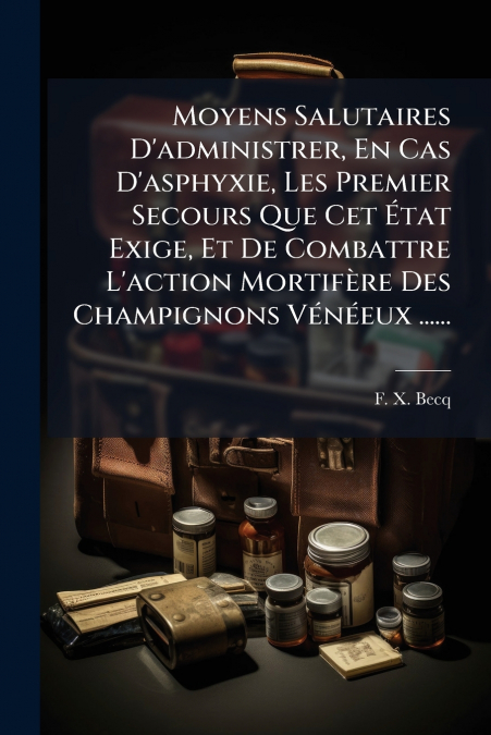 Moyens Salutaires D’administrer, En Cas D’asphyxie, Les Premier Secours Que Cet État Exige, Et De Combattre L’action Mortifère Des Champignons Vénéeux ......
