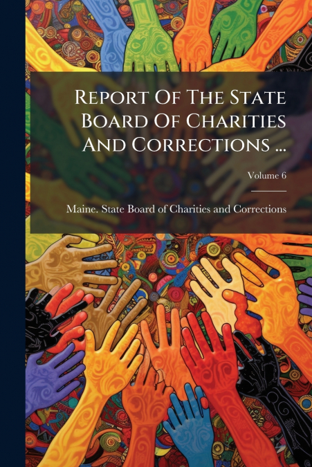 Report Of The State Board Of Charities And Corrections ...; Volume 6