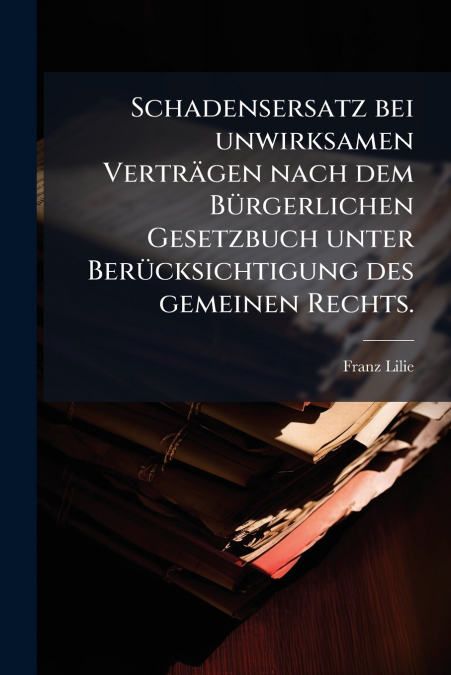 Schadensersatz bei unwirksamen Verträgen nach dem Bürgerlichen Gesetzbuch unter Berücksichtigung des gemeinen Rechts.