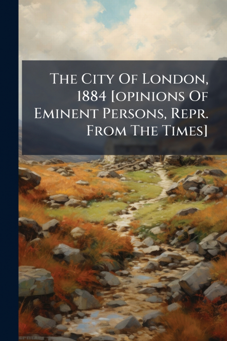 The City Of London, 1884 [opinions Of Eminent Persons, Repr. From The Times]