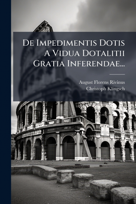 De Impedimentis Dotis A Vidua Dotalitii Gratia Inferendae...