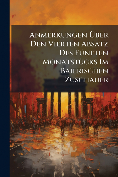 Anmerkungen Über Den Vierten Absatz Des Fünften Monatstücks Im Baierischen Zuschauer