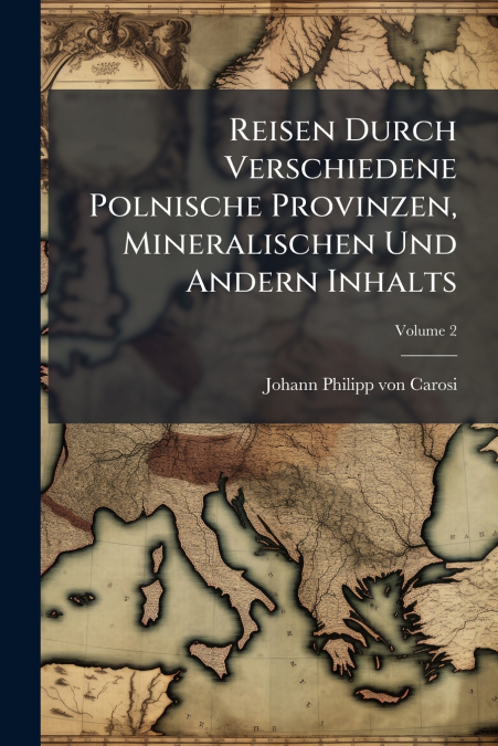 Reisen Durch Verschiedene Polnische Provinzen, Mineralischen Und Andern Inhalts; Volume 2