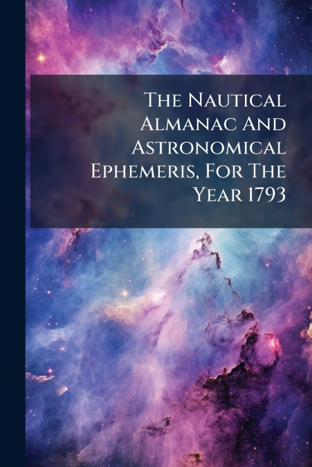 The Nautical Almanac And Astronomical Ephemeris, For The Year 1793