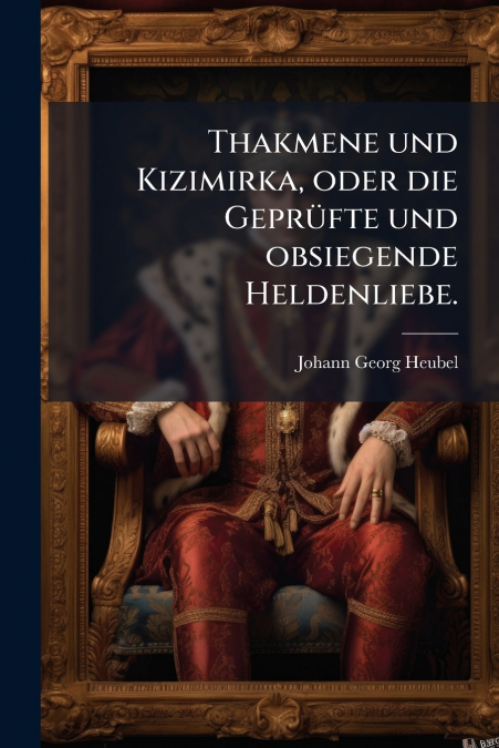 Thakmene und Kizimirka, oder die Geprüfte und obsiegende Heldenliebe.