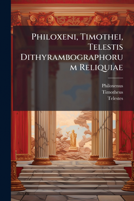 Philoxeni, Timothei, Telestis Dithyrambographorum Reliquiae