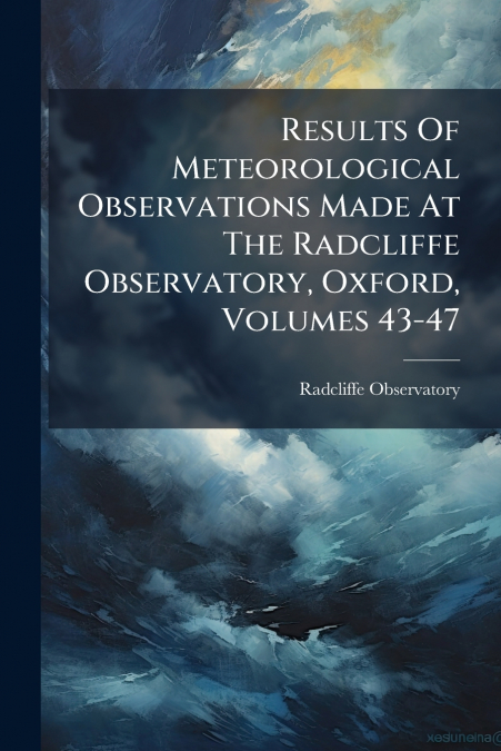 Results Of Meteorological Observations Made At The Radcliffe Observatory, Oxford, Volumes 43-47
