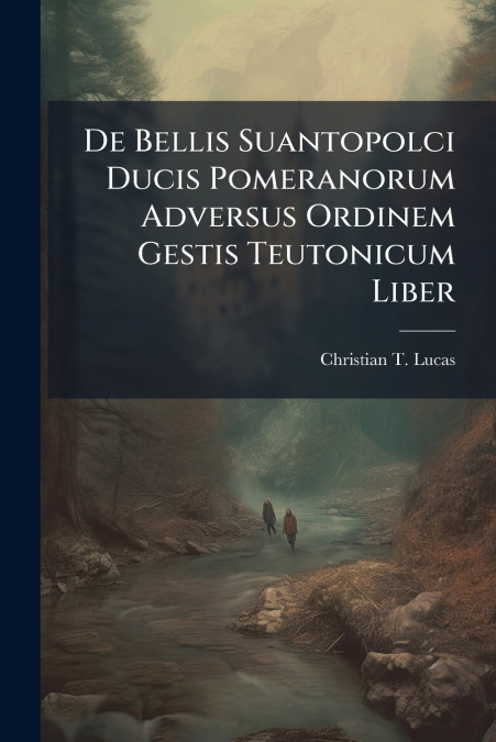 De Bellis Suantopolci Ducis Pomeranorum Adversus Ordinem Gestis Teutonicum Liber
