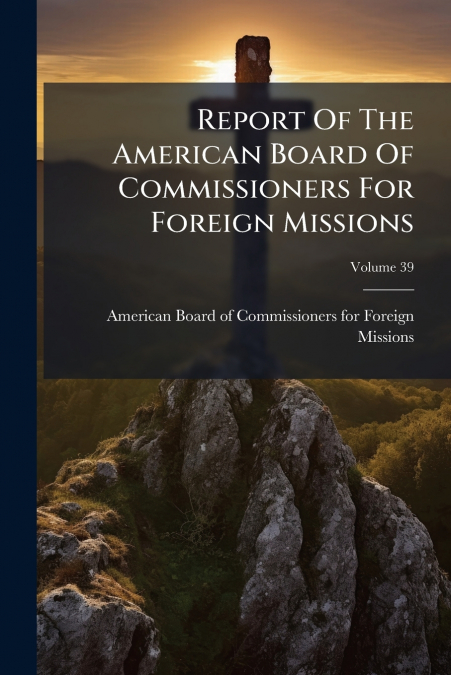 Report Of The American Board Of Commissioners For Foreign Missions; Volume 39