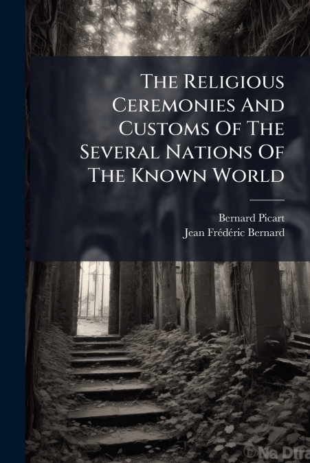 The Religious Ceremonies And Customs Of The Several Nations Of The Known World
