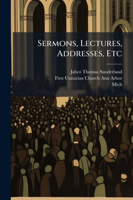 Sermons, Lectures, Addresses, Etc