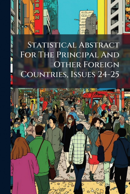 Statistical Abstract For The Principal And Other Foreign Countries, Issues 24-25