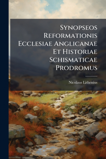 Synopseos Reformationis Ecclesiae Anglicanae Et Historiae Schismaticae Prodromus