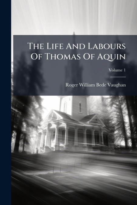 The Life And Labours Of Thomas Of Aquin; Volume 1