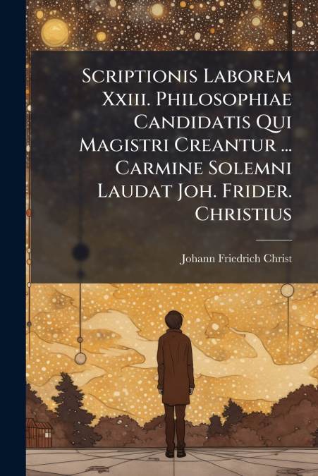 Scriptionis Laborem Xxiii. Philosophiae Candidatis Qui Magistri Creantur ... Carmine Solemni Laudat Joh. Frider. Christius