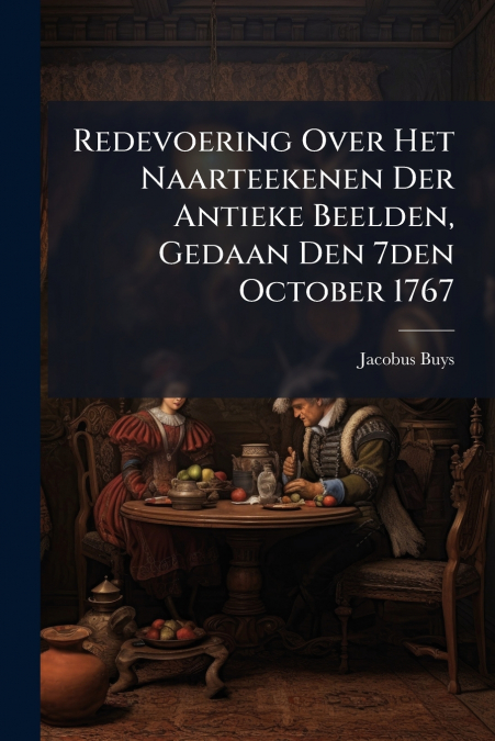 Redevoering Over Het Naarteekenen Der Antieke Beelden, Gedaan Den 7den October 1767