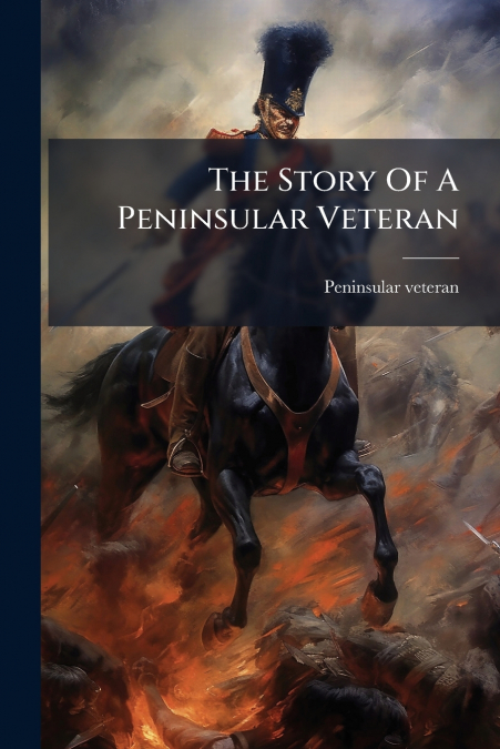The Story Of A Peninsular Veteran