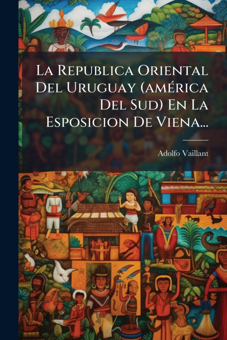 La Republica Oriental Del Uruguay (américa Del Sud) En La Esposicion De Viena...