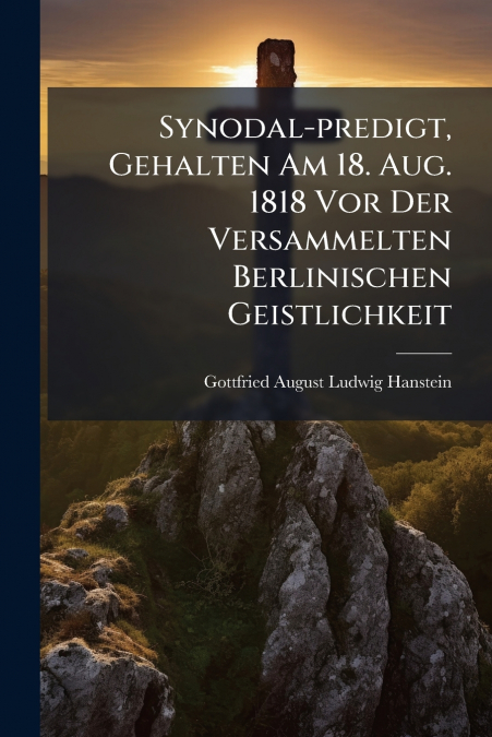 Synodal-predigt, Gehalten Am 18. Aug. 1818 Vor Der Versammelten Berlinischen Geistlichkeit