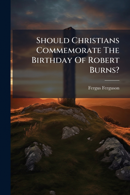 Should Christians Commemorate The Birthday Of Robert Burns?