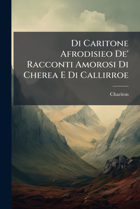 Di Caritone Afrodisieo De’ Racconti Amorosi Di Cherea E Di Callirroe