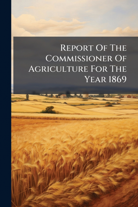 Report Of The Commissioner Of Agriculture For The Year 1869