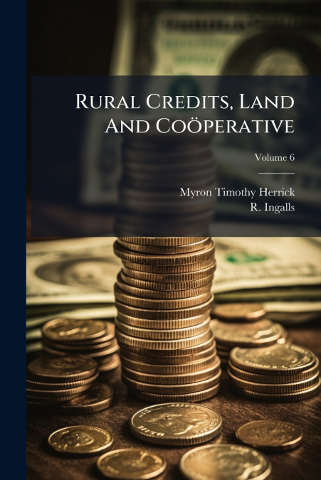 Rural Credits, Land And Coöperative; Volume 6