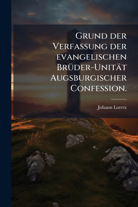 Grund der Verfassung der evangelischen Brüder-Unität Augsburgischer Confession.