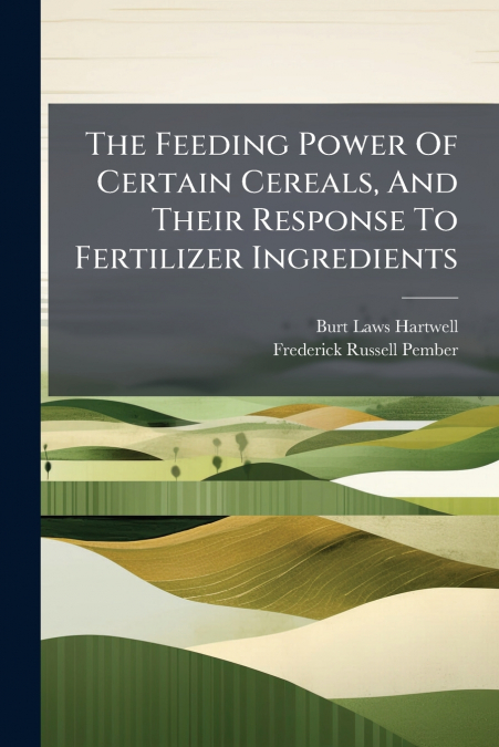The Feeding Power Of Certain Cereals, And Their Response To Fertilizer Ingredients