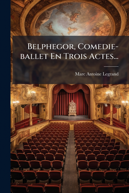 Belphegor, Comedie-ballet En Trois Actes...