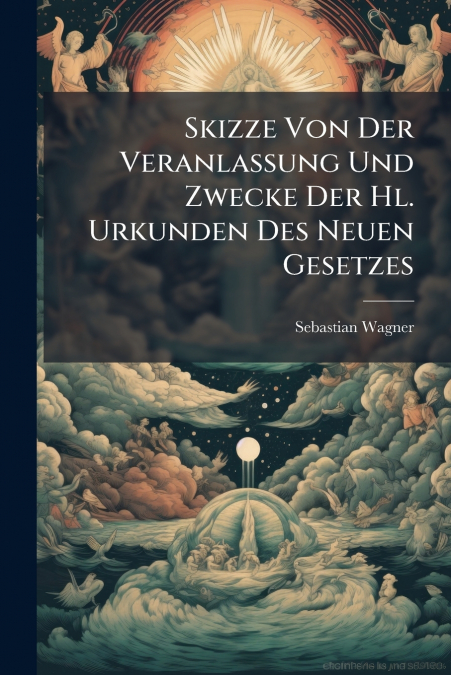 Skizze Von Der Veranlassung Und Zwecke Der Hl. Urkunden Des Neuen Gesetzes