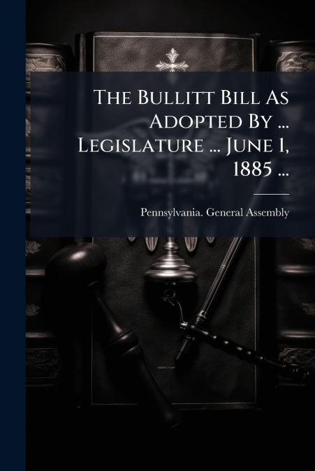 The Bullitt Bill As Adopted By ... Legislature ... June 1, 1885 ...
