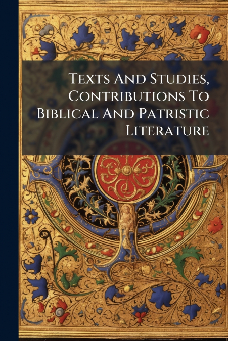 Texts And Studies, Contributions To Biblical And Patristic Literature