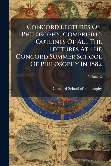 Concord Lectures On Philosophy, Comprising Outlines Of All The Lectures At The Concord Summer School Of Philosophy In 1882
