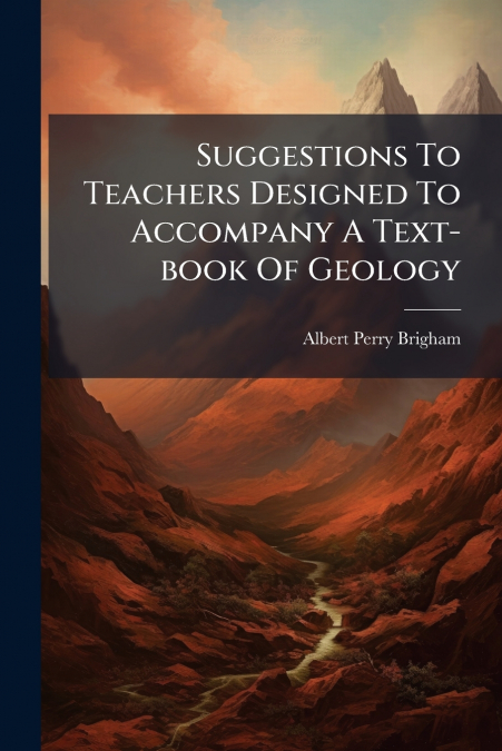 Suggestions To Teachers Designed To Accompany A Text-book Of Geology