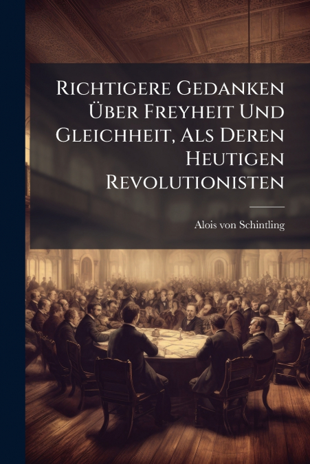 Richtigere Gedanken Über Freyheit Und Gleichheit, Als Deren Heutigen Revolutionisten