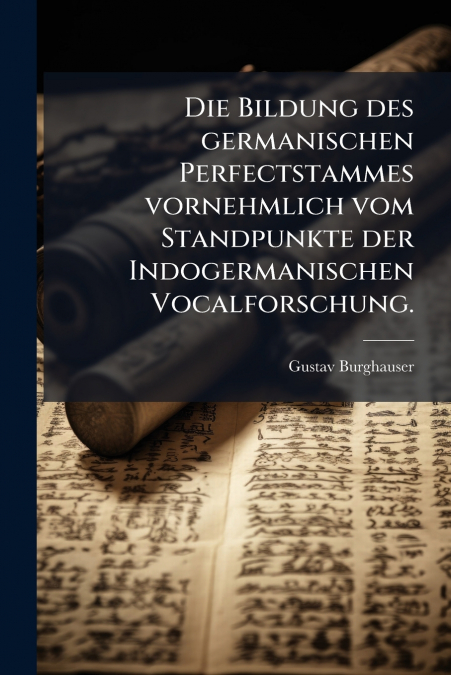 Die Bildung des germanischen Perfectstammes vornehmlich vom Standpunkte der Indogermanischen Vocalforschung.