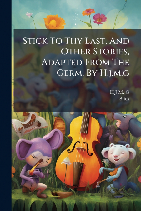 Stick To Thy Last, And Other Stories, Adapted From The Germ. By H.j.m.g