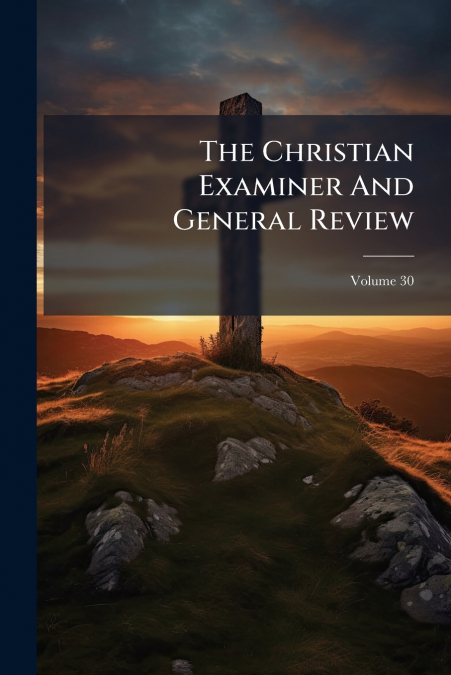 The Christian Examiner And General Review; Volume 30