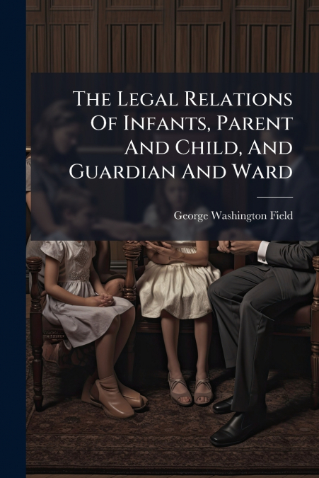 The Legal Relations Of Infants, Parent And Child, And Guardian And Ward