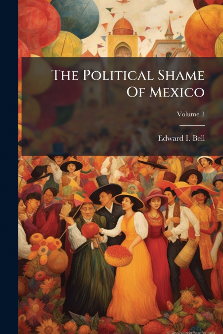 The Political Shame Of Mexico; Volume 3