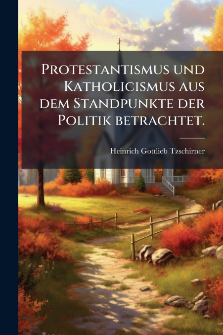 Protestantismus und Katholicismus aus dem Standpunkte der Politik betrachtet.