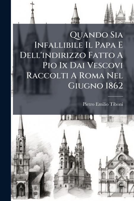 Quando Sia Infallibile Il Papa E Dell’indirizzo Fatto A Pio Ix Dai Vescovi Raccolti A Roma Nel Giugno 1862