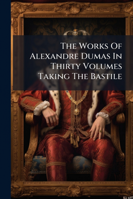 The Works Of Alexandre Dumas In Thirty Volumes Taking The Bastile